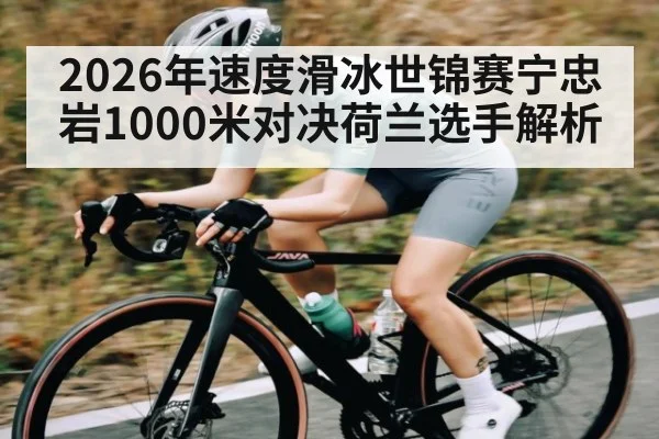 2026年速度滑冰世锦赛宁忠岩1000米对决荷兰选手解析（Kaiyun）